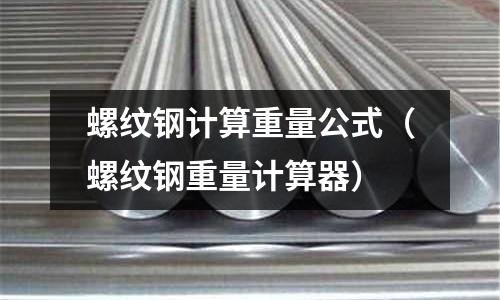 螺紋鋼計算重量公式(螺紋鋼重量計算器)