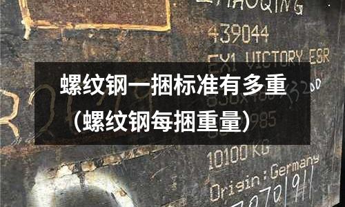 螺紋鋼一捆標準有多重（螺紋鋼每捆重量）