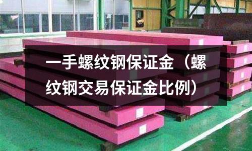 一手螺紋鋼保證金（螺紋鋼交易保證金比例）