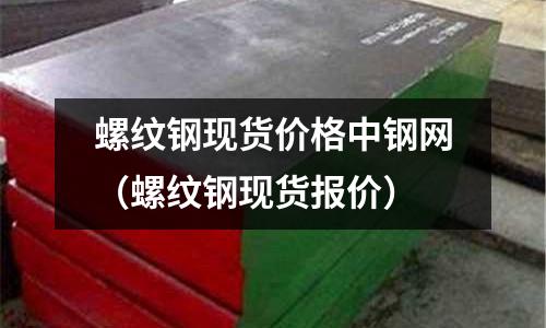 螺紋鋼現貨價格中鋼網（螺紋鋼現貨報價）