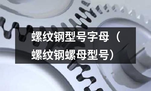 螺紋鋼型號字母（螺紋鋼螺母型號）