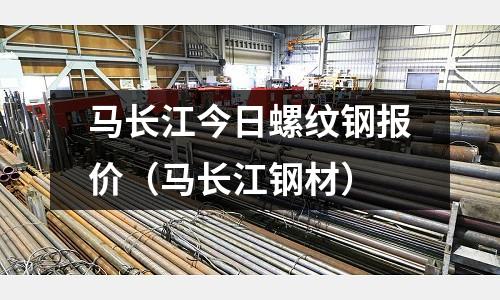 馬長江今日螺紋鋼報(bào)價(jià)（馬長江鋼材）