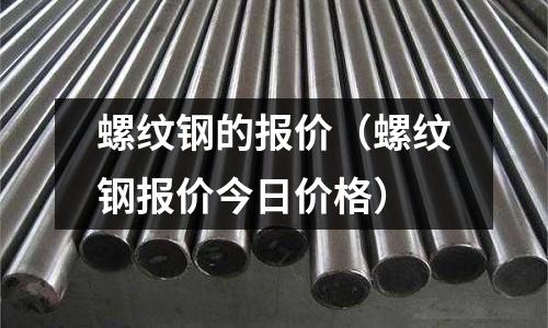 螺紋鋼的報(bào)價(jià)(螺紋鋼報(bào)價(jià)今日價(jià)格)