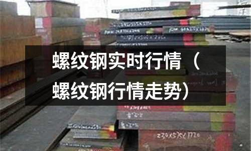 螺紋鋼實(shí)時(shí)行情（螺紋鋼行情走勢）