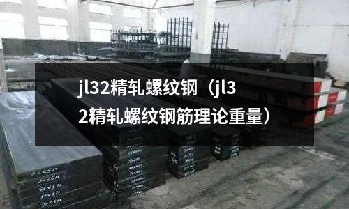 jl32精軋螺紋鋼（jl32精軋螺紋鋼筋理論重量）