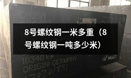 8號螺紋鋼一米多重（8號螺紋鋼一噸多少米）