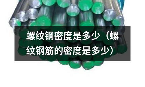 螺紋鋼密度是多少（螺紋鋼筋的密度是多少）