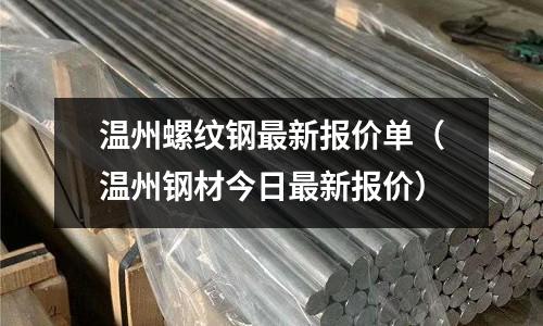溫州螺紋鋼最新報價單（溫州鋼材今日最新報價）