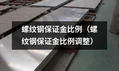 螺紋鋼保證金比例(螺紋鋼保證金比例調整)