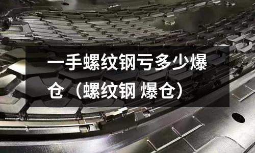 一手螺紋鋼虧多少爆倉（螺紋鋼 爆倉）