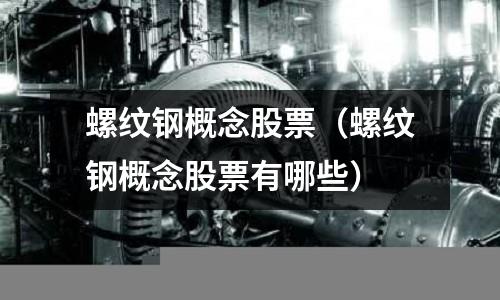 螺紋鋼概念股票（螺紋鋼概念股票有哪些）