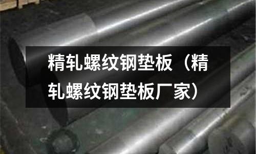 精軋螺紋鋼墊板（精軋螺紋鋼墊板廠家）