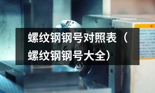 螺紋鋼鋼號對照表（螺紋鋼鋼號大全）