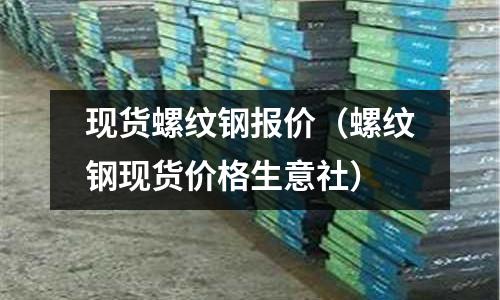 現貨螺紋鋼報價(螺紋鋼現貨價格生意社)