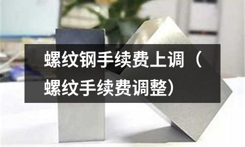 螺紋鋼手續費上調(螺紋手續費調整)