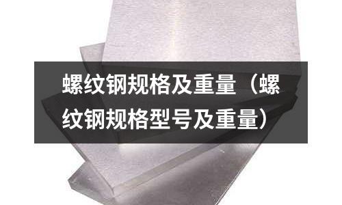 螺紋鋼規格及重量（螺紋鋼規格型號及重量）