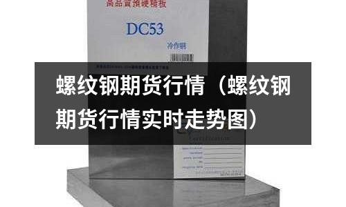 螺紋鋼期貨行情（螺紋鋼期貨行情實時走勢圖）