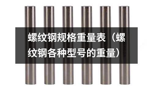 螺紋鋼規格重量表（螺紋鋼各種型號的重量）