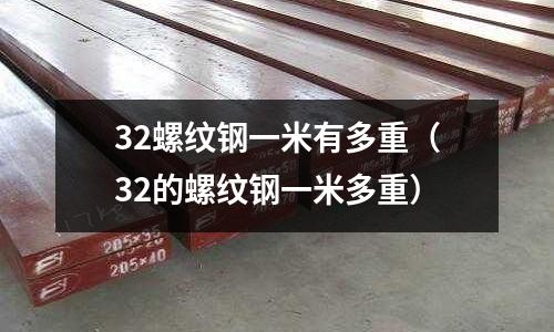 32螺紋鋼一米有多重（32的螺紋鋼一米多重）