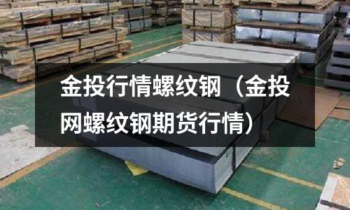 金投行情螺紋鋼（金投網螺紋鋼期貨行情）