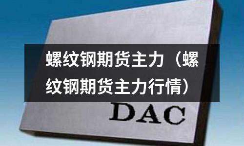螺紋鋼期貨主力（螺紋鋼期貨主力行情）