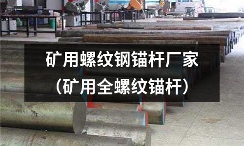 礦用螺紋鋼錨桿廠家(礦用全螺紋錨桿)