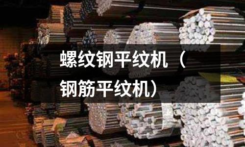 螺紋鋼平紋機(jī)(鋼筋平紋機(jī))
