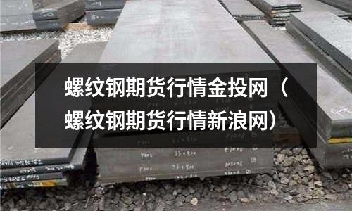 螺紋鋼期貨行情金投網(螺紋鋼期貨行情新浪網)