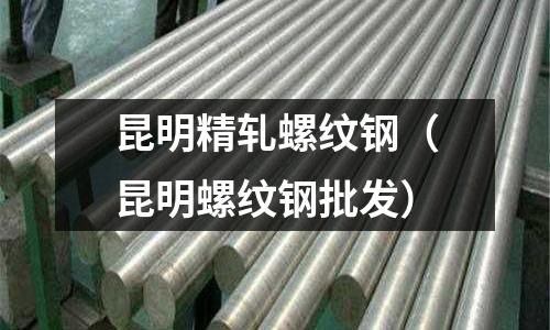 昆明精軋螺紋鋼(昆明螺紋鋼批發(fā))