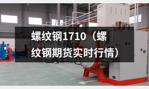 螺紋鋼1710（螺紋鋼期貨實(shí)時(shí)行情）