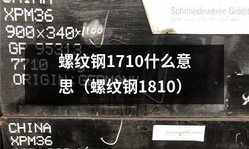 螺紋鋼1710什么意思（螺紋鋼1810）