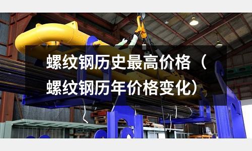 螺紋鋼歷史最高價(jià)格(螺紋鋼歷年價(jià)格變化)