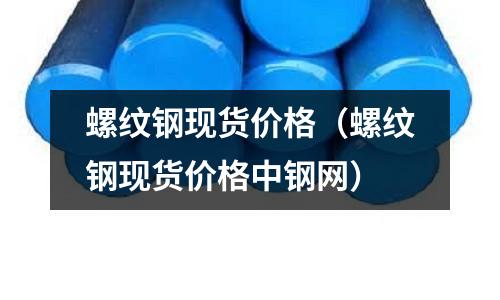 螺紋鋼現(xiàn)貨價格（螺紋鋼現(xiàn)貨價格中鋼網）
