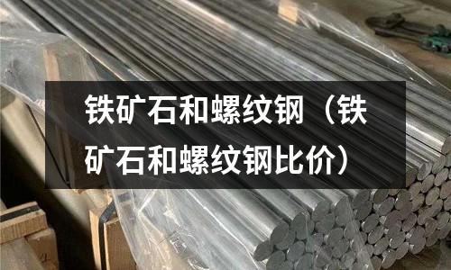 鐵礦石和螺紋鋼（鐵礦石和螺紋鋼比價）