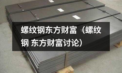 螺紋鋼東方財(cái)富（螺紋鋼 東方財(cái)富討論）