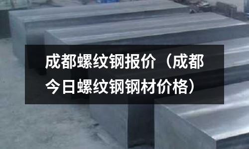 成都螺紋鋼報價(成都今日螺紋鋼鋼材價格)