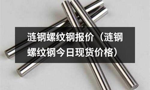 漣鋼螺紋鋼報價（漣鋼螺紋鋼今日現貨價格）