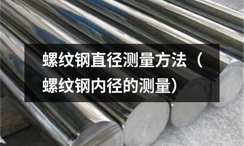 螺紋鋼直徑測量方法（螺紋鋼內徑的測量）