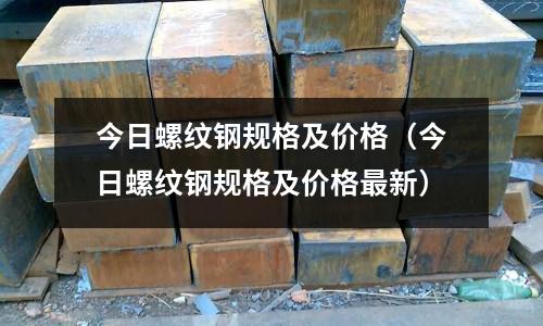 今日螺紋鋼規格及價格（今日螺紋鋼規格及價格最新）