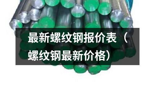 最新螺紋鋼報(bào)價(jià)表（螺紋鋼最新價(jià)格）