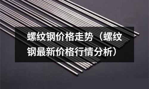 螺紋鋼價格走勢（螺紋鋼最新價格行情分析）