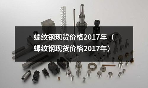 螺紋鋼現貨價格2017年(螺紋鋼現貨價格2017年)