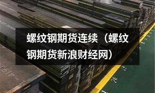 螺紋鋼期貨連續(xù)（螺紋鋼期貨新浪財經(jīng)網(wǎng)）