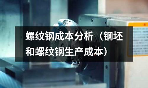 螺紋鋼成本分析（鋼坯和螺紋鋼生產(chǎn)成本）