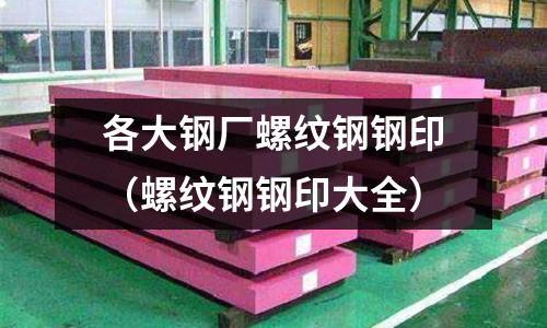 各大鋼廠螺紋鋼鋼印（螺紋鋼鋼印大全）
