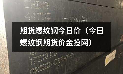 期貨螺紋鋼今日價（今日螺紋鋼期貨價金投網(wǎng)）