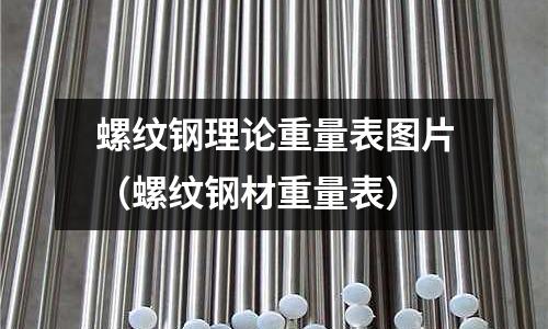 螺紋鋼理論重量表圖片（螺紋鋼材重量表）