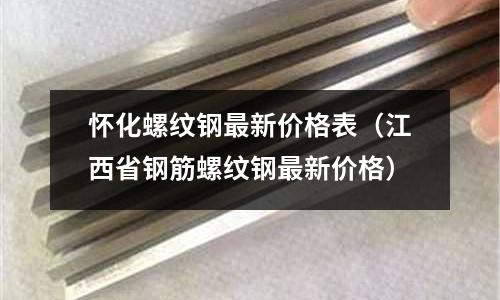懷化螺紋鋼最新價(jià)格表(江西省鋼筋螺紋鋼最新價(jià)格)