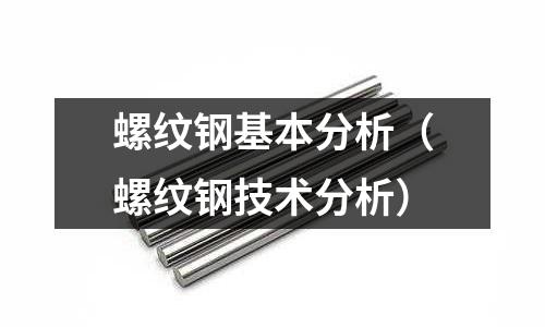 螺紋鋼基本分析（螺紋鋼技術分析）