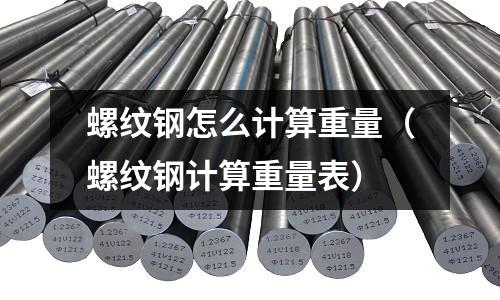 螺紋鋼怎么計算重量（螺紋鋼計算重量表）